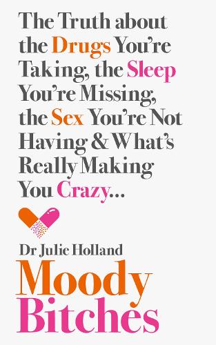 Moody Bitches: The Truth about the Drugs You're Taking, the Sleep You're Missing, the Sex You're Not Having and What's Really Making You Crazy...