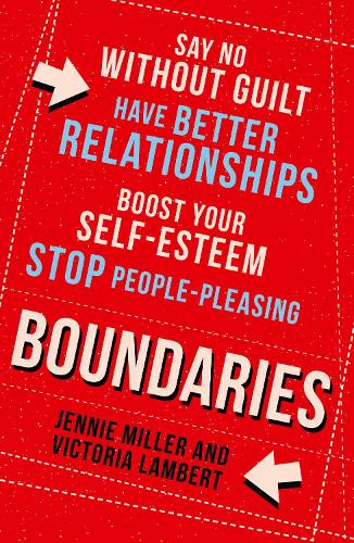 Boundaries: Say No Without Guilt, Have Better Relationships, Boost Your Self-Esteem, Stop People-Pleasing