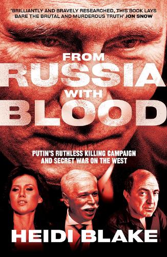 From Russia with Blood: Putin’s Ruthless Killing Campaign and Secret War on the West