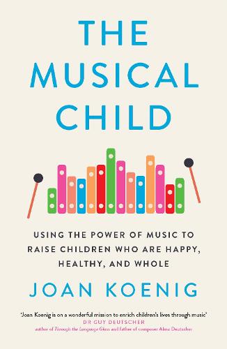 The Musical Child: Using the Power of Music to Raise Children Who are Happy, Healthy, and Whole