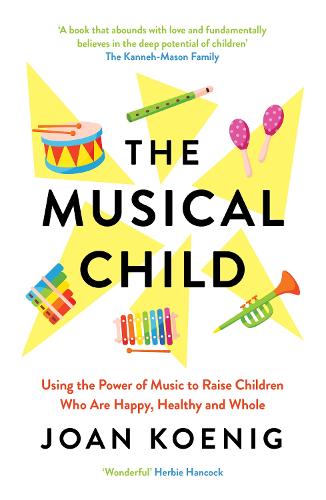 The Musical Child: Using the Power of Music to Raise Children Who Are Happy, Healthy, and Whole