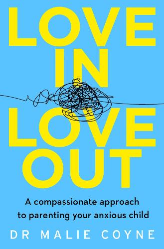 Love In, Love Out: A Compassionate Approach to Parenting Your Anxious Child