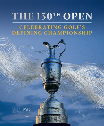 The 150th Open: Celebrating Golf�s Defining Championship