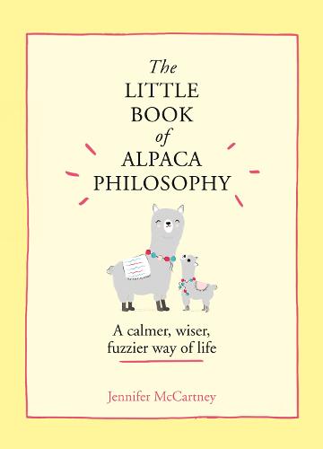 The Little Book of Alpaca Philosophy: A calmer, wiser, fuzzier way of life (The Little Animal Philosophy Books)