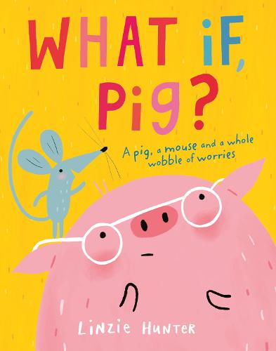 What If, Pig?: A wonderful wobble of a story, all about worries - and the friends who get you through them!