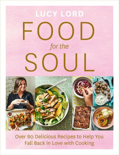 Food for the Soul: Over 80 Delicious Recipes to Help You Fall Back in Love with Cooking