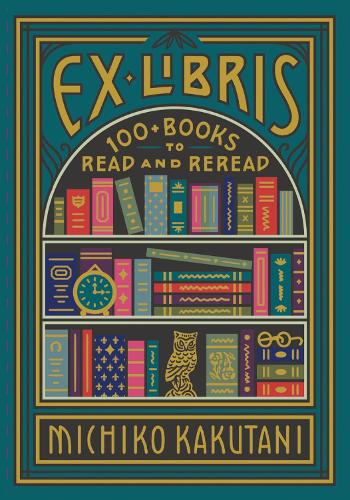 Ex Libris: 100+ Books to Read and Reread: 100 Books for Everyone's Bookshelf