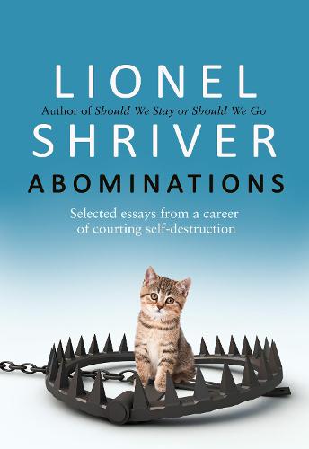 Abominations: A masterful new essay collection from the cultural iconoclast and award-winning author of We Need To Talk About Kevin