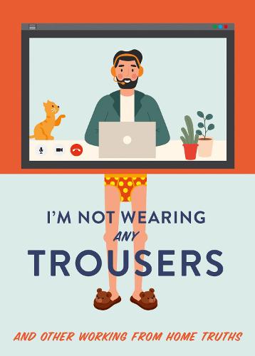 I'm Not Wearing Any Trousers: And Other Working from Home Truths. The Perfect Lockdown Gift