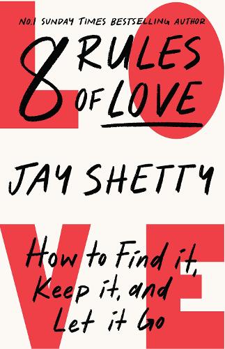 8 Rules of Love: From Sunday Times No.1 bestselling author Jay Shetty, a new guide on how to find lasting love and enjoy healthy relationships