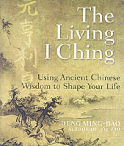 Living I Ching: Using Ancient Chinese Wisdom to Shape Your Life
