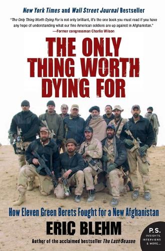The Only Thing Worth Dying for: How Eleven Green Berets Forged a New Afghanistan: How Eleven Green Berets Fought for a New Afghanistan (P.S.)