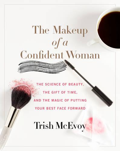 THE MAKEUP OF A CONFIDENT WOMAN: The Science of Beauty, the Gift of Time, and the Magic of Putting Your Best Face Forward
