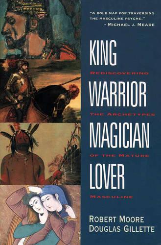 King, Warrior, Magician, Lover : Rediscovering the Archetypes of the Mature Masculine