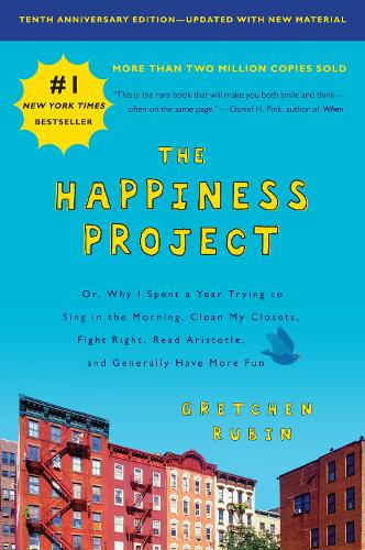 The Happiness Project, Tenth Anniversary Edition: Or, Why I Spent a Year Trying to Sing in the Morning, Clean My Closets, Fight Right, Read Aristotle, and Generally Have More Fun