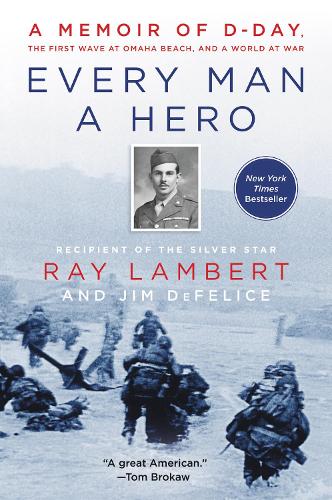 Every Man a Hero: A Memoir of D-Day, the First Wave at Omaha Beach, and a World at War