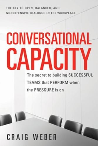 Conversational Capacity: The Secret to Building Successful Teams That Perform When the Pressure Is On (BUSINESS BOOKS)