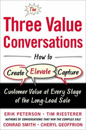 The Three Value Conversations: How to Create, Elevate, and Capture Customer Value at Every Stage of the Long-Lead Sale