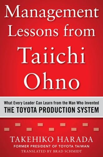 Management Lessons from Taiichi Ohno: What Every Leader Can Learn from the Man who Invented the Toyota Production System