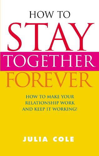 How to Stay Together Forever: How to Make Your Relationship Work and Keep it Working!
