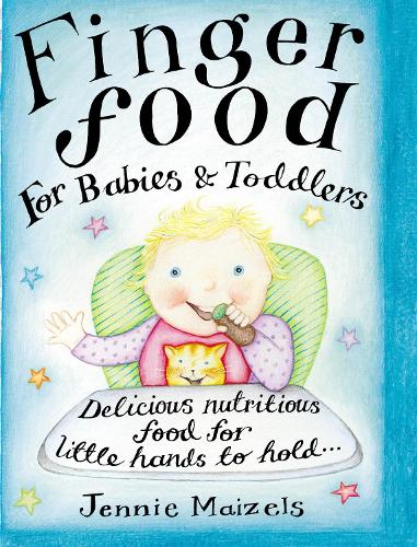 Finger Food For Babies And Toddlers: Delicious nutritious food for little hands to hold