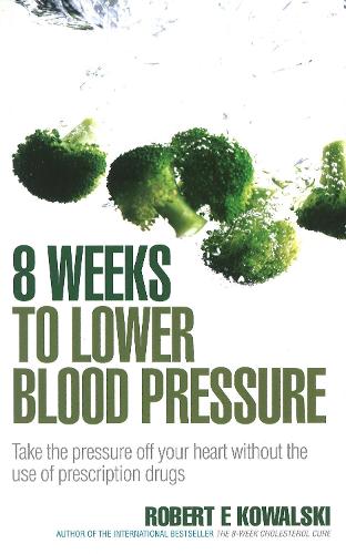8 Weeks to Lower Blood Pressure: Take the pressure off your heart without the use of prescription drugs