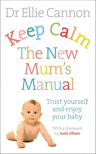 Keep Calm: The New Mum's Manual: Trust Yourself and Enjoy Your Baby: The Essential Guide for First-Time Parents