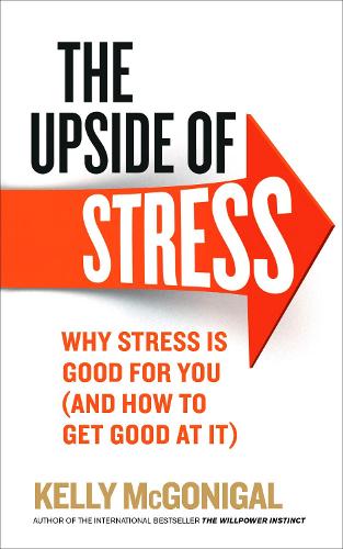 The Upside of Stress: Why stress is good for you (and how to get good at it)