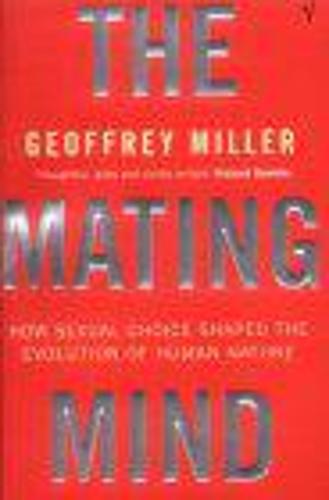 The Mating Mind: How Sexual Choice Shaped the Evolution of Human Nature: How Sexual Choice Shaped Human Nature