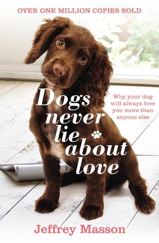 Dogs Never Lie About Love: Why Your Dog Will Always Love You More Than Anyone Else: Reflections on the Emotional World of Dogs