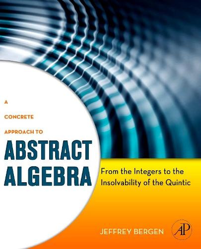 A Concrete Approach to Abstract Algebra: From the Integers to the Insolvability of the Quintic