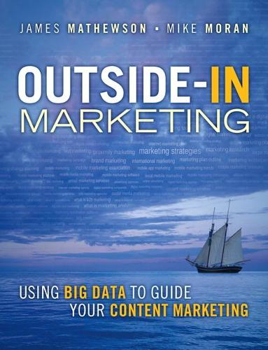 Outside-In Marketing: Using Big Data to Guide Your Content Marketing (IBM Press)