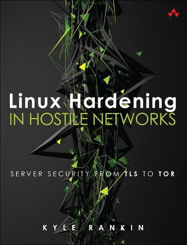 Linux Hardening in Hostile Networks: Server Security from TLS to Tor (Pearson Open Source Software Development Series)