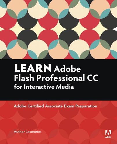 Learn Adobe Flash Professional CC for Interactive Media: Adobe Certified Associate Exam Preparation (Adobe Certified Associate (ACA))
