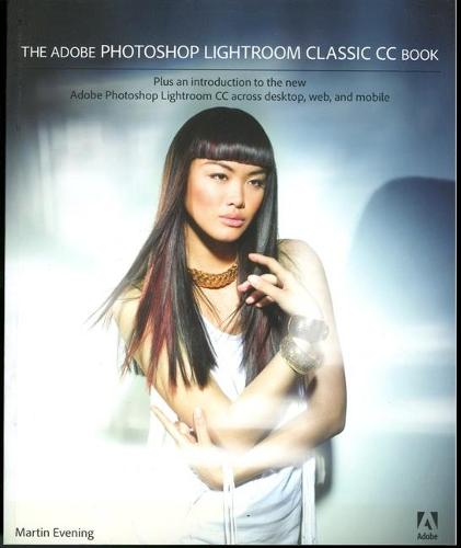 The Adobe Photoshop Lightroom Classic CC Book: Plus an introduction to the new Adobe Photoshop Lightroom CC across desktop, web, and mobile