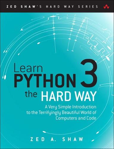 Learn Python 3 the Hard Way: A Very Simple Introduction to the Terrifyingly Beautiful World of Computers and Code (Zed Shaw's Hard Way)