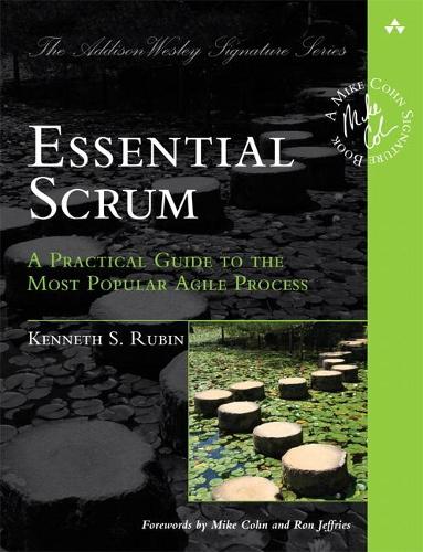 Essential Scrum: A Practical Guide to the Most Popular Agile Process (Addison-Wesley Signature): A Practical Guide To The Most Popular Agile Process (Addison-Wesley Signature Series (Cohn))