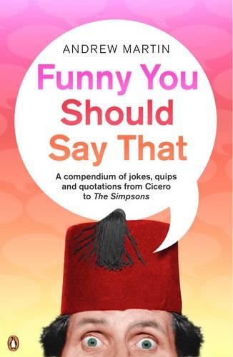 Funny You Should Say That: A Compendium of Jokes, Quips and Quotations from Cicero to the Simpsons