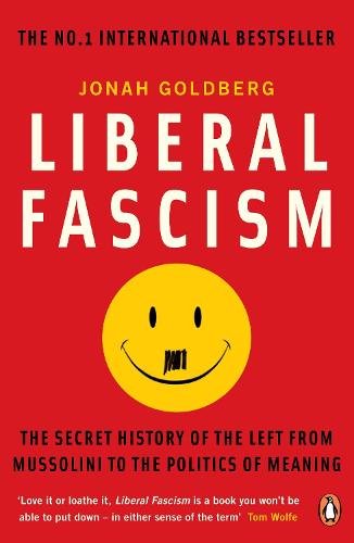 Liberal Fascism: The Secret History of the Left from Mussolini to the Politics of Meaning