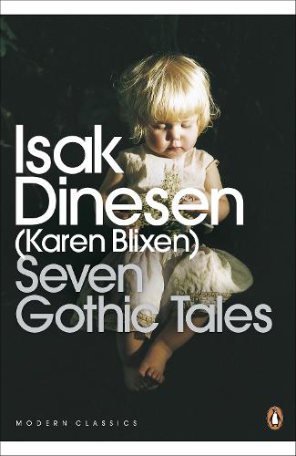 Seven Gothic Tales: The Roads Round Pisa; The Old Chevalier; the Monkey; The Deluge at Norderney; The Supper at Elsinore; The Dreamers; The Poet (Penguin Modern Classics)