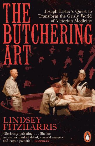 The Butchering Art: Joseph Lister�s Quest to Transform the Grisly World of Victorian Medicine