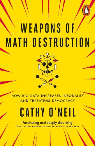 Weapons of Math Destruction: How Big Data Increases Inequality and Threatens Democracy