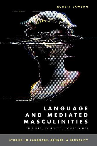 Language and Mediated Masculinities: Cultures, Contexts, Constraints (STUDIES IN LANGUAGE GENDER SEX SERIES)