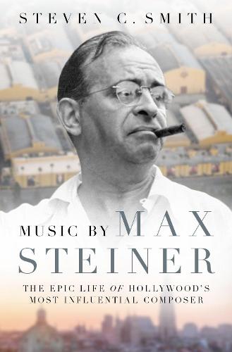 Music by Max Steiner: The Epic Life of Hollywood's Most Influential Composer (Cultural Biographies)