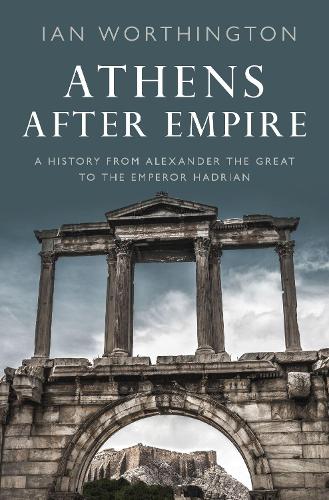 Athens After Empire: A History from Alexander the Great to the Emperor Hadrian