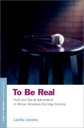 To Be Real: Truth and Racial Authenticity in African American Standup Comedy (OXFORD STUDIES IN LANGUAGE RACE SERIES)