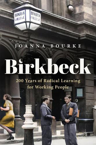 Birkbeck: 200 Years of Radical Learning for Working People (History of Universities Series)