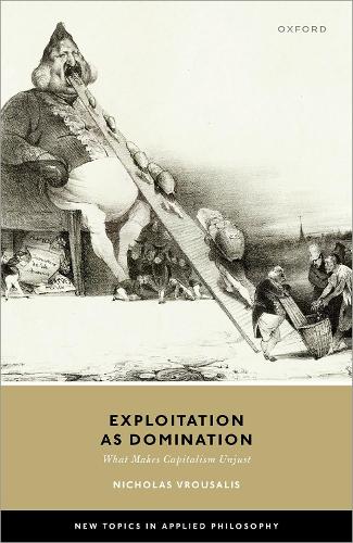 Exploitation as Domination: What Makes Capitalism Unjust (New Topics in Applied Philosophy)