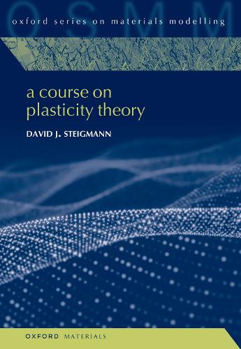 A Course on Plasticity Theory: 7 (Oxford Series on Materials Modelling)