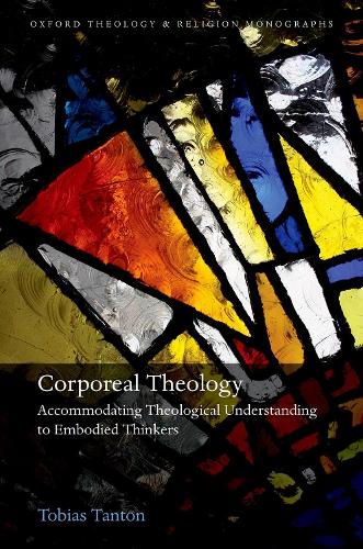 Corporeal Theology: Accommodating Theological Understanding to Embodied Thinkers (Oxford Theology and Religion Monographs)